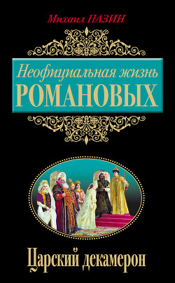 Неофициальная жизнь Романовых. Царский декамерон - Пазин Михаил Сергеевич