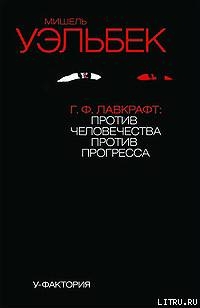 Г.Ф.Лавкрафт: против человечества, против прогресса - Уэльбек Мишель