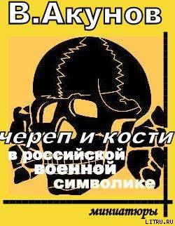 ЧЕРЕП И КОСТИ В РОССИЙСКОЙ ВОЕННОЙ СИМВОЛИКЕ. — Акунов Вольфганг Викторович