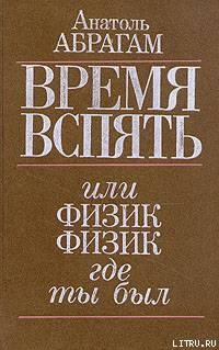 Время вспять, или Физик, физик, где ты был — Абрагам Анатоль