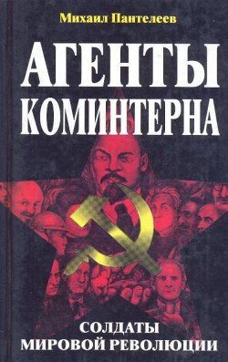 Агенты Коминтерна. Солдаты мировой революции. — Пантелеев Михаил