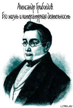 Александр Грибоедов. Его жизнь и литературная деятельность — Скабичевский Александр Михайлович