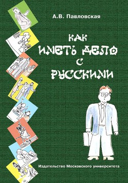 Как иметь дело с русскими. Путеводитель по России для деловых людей — Павловская Анна Валентиновна