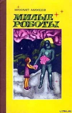 Милые роботы (сборник) - Михеев Михаил Петрович