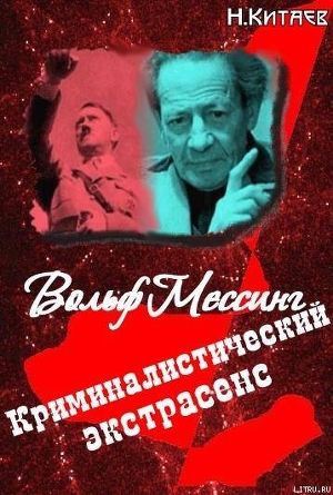 «Криминалистический экстрасенс» Вольф Мессинг: правда и вымысел - Китаев Николай Николаевич