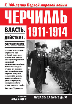 Черчилль 1911–1914. Власть. Действие. Организация. Незабываемые дни — Медведев Дмитрий Львович