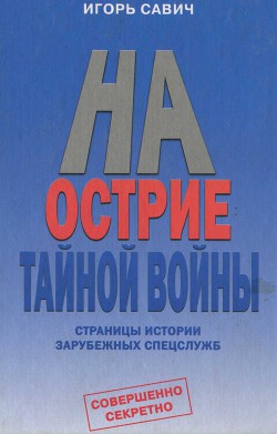 На острие тайной войны. Страницы истории зарубежных спецслужб — Савич Игорь