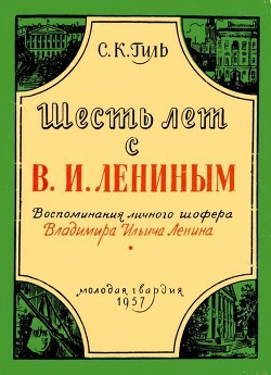 Шесть лет с В. И. Лениным (Воспоминания личного шофера Владимира Ильича Ленина) — Гиль Степан Казимирович