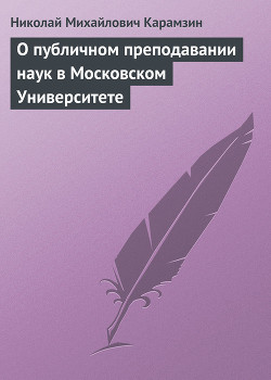 О публичном преподавании наук в Московском Университете — Карамзин Николай Михайлович