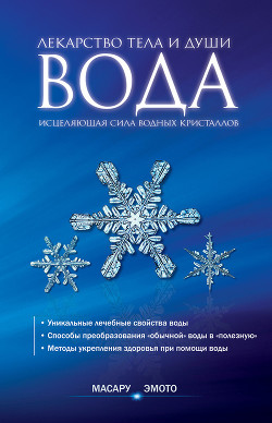 Вода – лекарство тела и души. Исцеляющая сила водных кристаллов - Эмото Масару