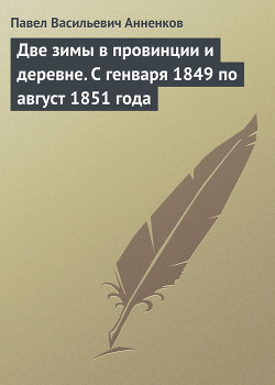 Две зимы в провинции и деревне. С генваря 1849 по август 1851 года — Анненков Павел Васильевич