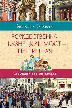 Самоводитель по Москве. Маршрут: Рождественка – Кузнецкий Мост – Неглинная — Кутузова Виктория Милорадовна