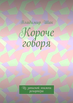 Короче говоря. Из записной книжки репортёра (СИ) — Шак Владимир