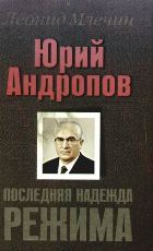 Юрий Андропов. Последняя надежда режима. — Млечин Леонид Михайлович