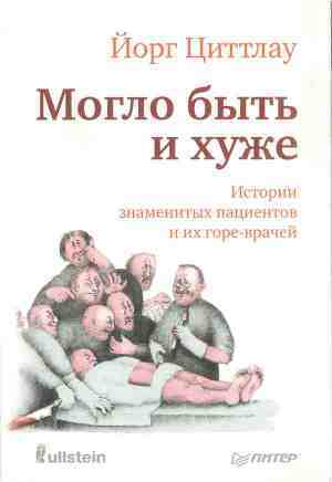 Могло быть и хуже. Истории знаменитых пациентов и их горе-врачей — Циттлау Йорг