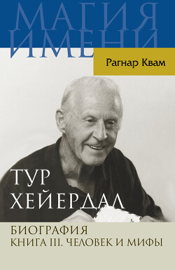 Тур Хейердал. Биография. Книга III. Человек и мифы — Квам Рагнар