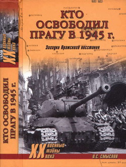 Кто освободил Прагу в 1945 г. Загадки Пражского восстания — Смыслов Олег Сергеевич