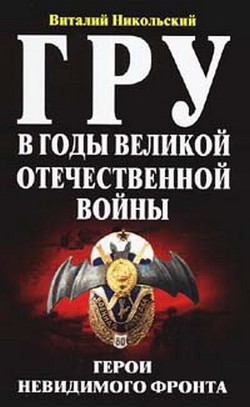 ГРУ в годы Великой Отечественной Войны. Герои невидимого фронта — Никольский Виталий Александрович