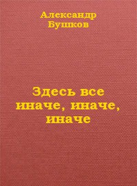 Здесь все иначе, иначе, иначе - Бушков Александр Александрович