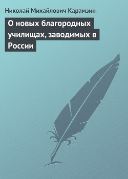 О новых благородных училищах, заводимых в России - Карамзин Николай Михайлович