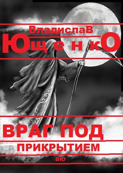 Враг под прикрытием (СИ) — Ющенко Владислав Анатольевич 