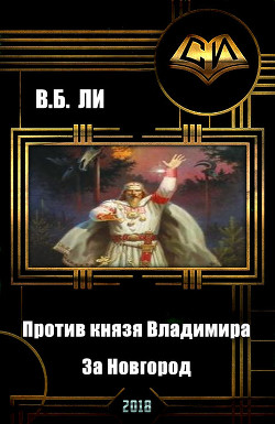 Против князя Владимира. Книга первая. За Новгород (СИ) — Ли В. Б.