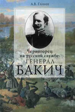 Черногорец на русской службе: генерал Бакич — Ганин Андрей Владиславович