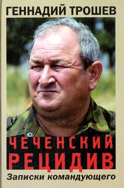 Чеченский рецидив. Записки командующего — Трошев Геннадий