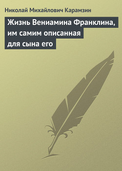 Жизнь Вениамина Франклина, им самим описанная для сына его - Карамзин Николай Михайлович