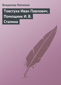 Товстуха Иван Павлович. Помощник И. В. Сталина — Левченко Владимир