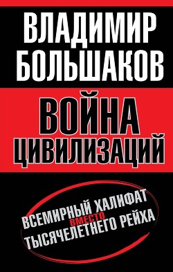 Война цивилизаций. Всемирный халифат вместо тысячелетнего рейха — Большаков Владимир Викторович