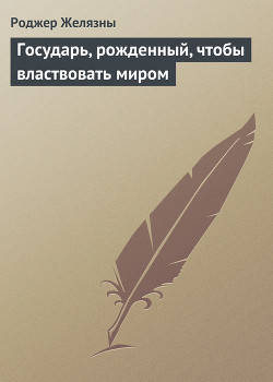 Государь, рожденный, чтобы властвовать миром — Желязны Роджер Джозеф