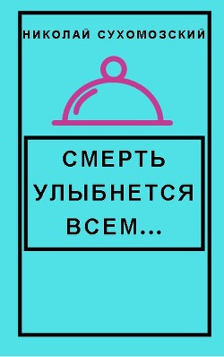 Смерть улыбнется всем (СИ) — Сухомозский Николай Михайлович