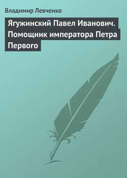 Ягужинский Павел Иванович. Помощник императора Петра Первого — Левченко Владимир