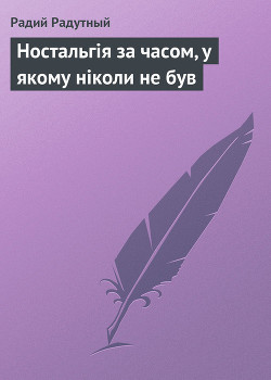 Ностальгія за часом, у якому ніколи не був - Радутний Радій Володимирович