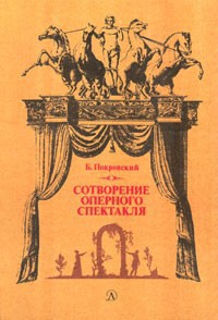 Сотворение оперного спектакля - Покровский Борис Александрович