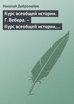 Курс всеобщей истории. Г. Вебера. – Курс всеобщей истории, составленный В. Шульгиным — Добролюбов Николай Александрович