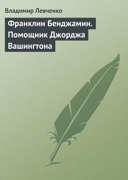 Франклин Бенджамин. Помощник Джорджа Вашингтона — Левченко Владимир