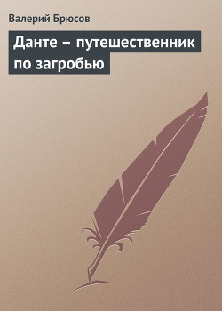 Данте – путешественник по загробью — Брюсов Валерий Яковлевич