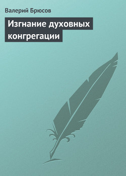 Изгнание духовных конгрегации - Брюсов Валерий Яковлевич