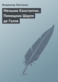 Мельник Константин. Помощник Шарля де Голля — Левченко Владимир