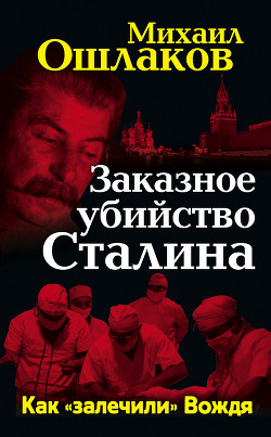 Заказное убийство Сталина. Как «залечили» Вождя — Ошлаков Михаил Юрьевич