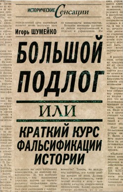 Большой подлог, или Краткий курс фальсификации истории - Шумейко Игорь Николаевич