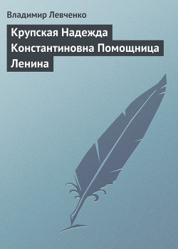 Крупская Надежда Константиновна Помощница Ленина — Левченко Владимир