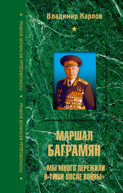 Маршал Баграмян. Мы много пережили в тиши после войны  — Карпов Владимир Васильевич