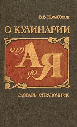 О кулинарии от А до Я. Словарь-справочник - Похлебкин Вильям Васильевич