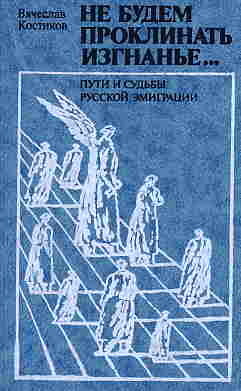 Не будем проклинать изгнанье... Пути и судьбы русской эмиграции — Костиков Вячеслав Васильевич