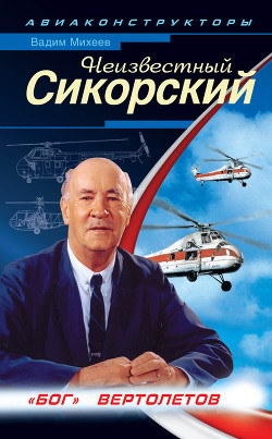 Неизвестный Сикорский. Бог вертолетов — Михеев Вадим Ростиславович