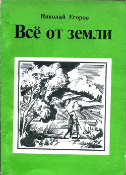 Всё от земли — Егоров Николай Михайлович