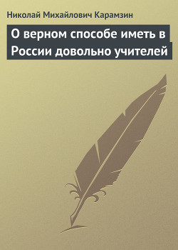 О верном способе иметь в России довольно учителей — Карамзин Николай Михайлович